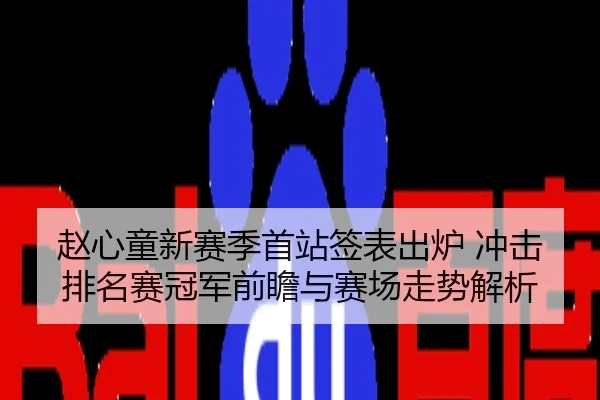 赵心童新赛季首站签表出炉 冲击排名赛冠军前瞻与赛场走势解析